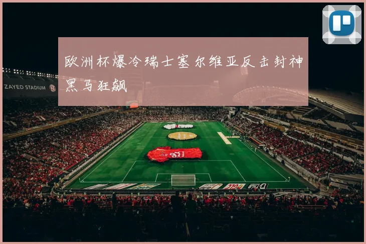 欧洲杯爆冷瑞士塞尔维亚反击封神黑马狂飙
