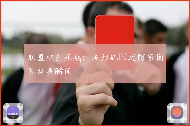 联盟杯生死战：洛杉矶FC迈阿密国际经典瞬间