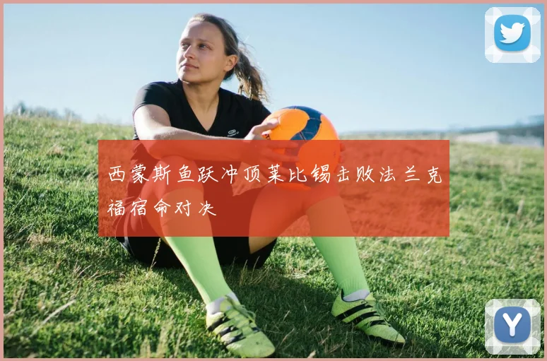 西蒙斯鱼跃冲顶莱比锡击败法兰克福宿命对决