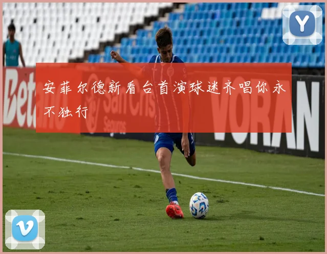 安菲尔德新看台首演球迷齐唱你永不独行