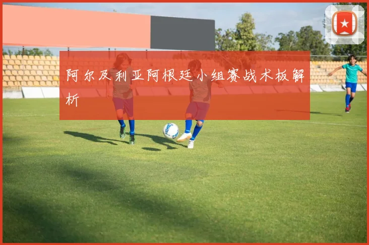 阿尔及利亚阿根廷小组赛战术板解析