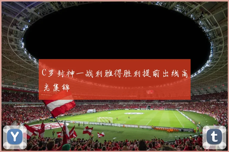 C罗封神一战利雅得胜利提前出线高光集锦