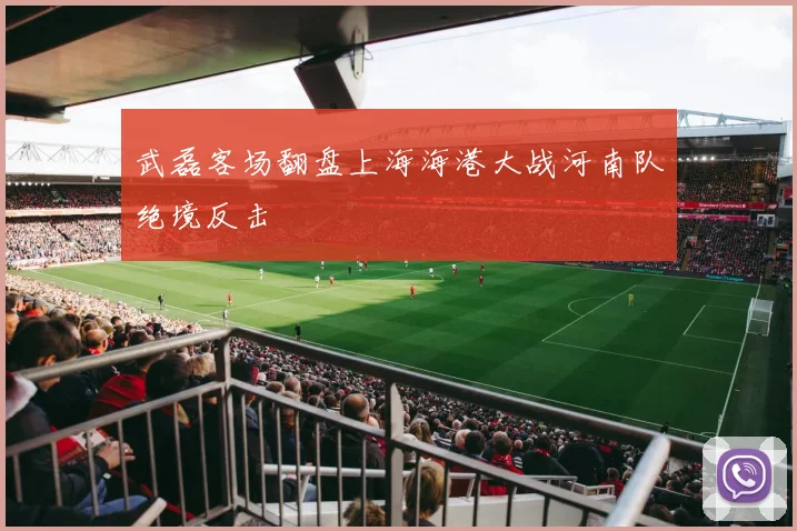 武磊客场翻盘上海海港大战河南队绝境反击