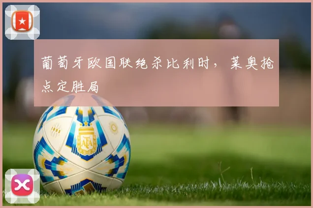 葡萄牙欧国联绝杀比利时，莱奥抢点定胜局
