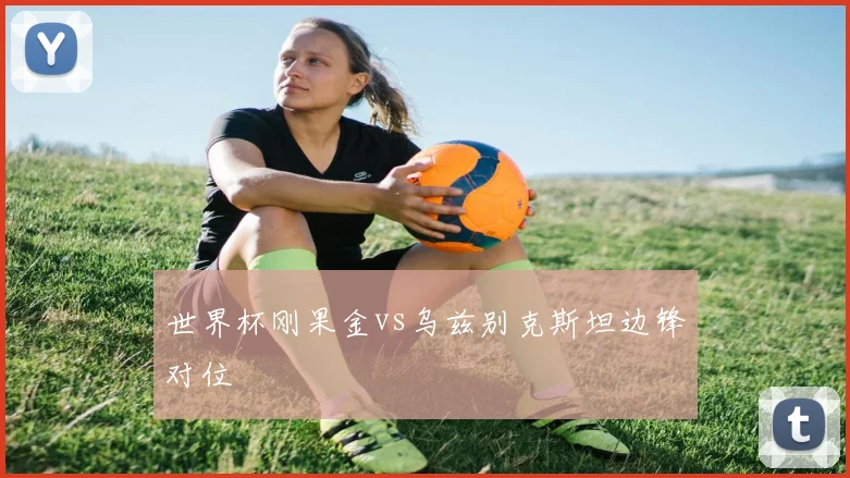 世界杯刚果金vs乌兹别克斯坦边锋对位