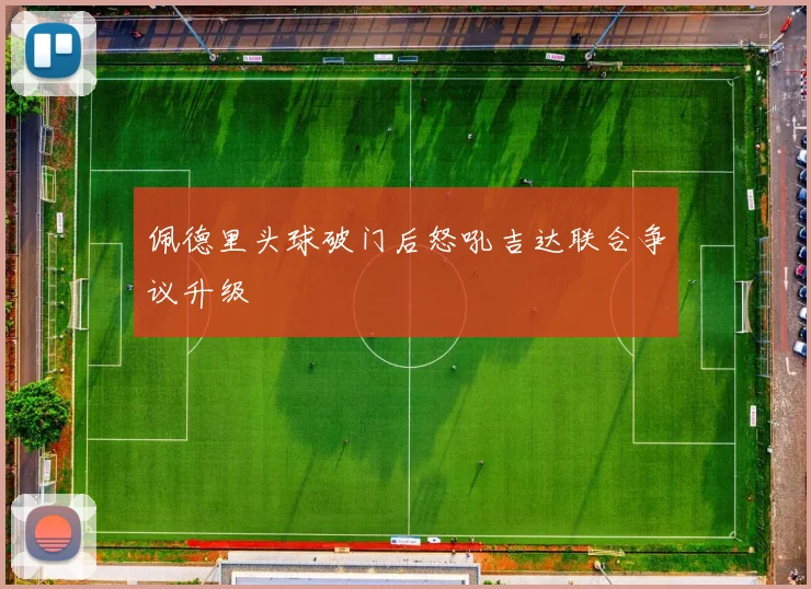 佩德里头球破门后怒吼吉达联合争议升级