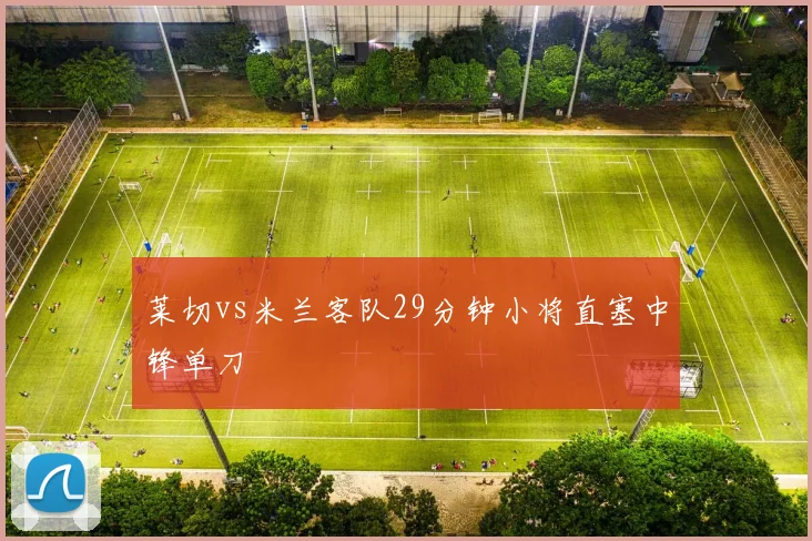莱切vs米兰客队29分钟小将直塞中锋单刀