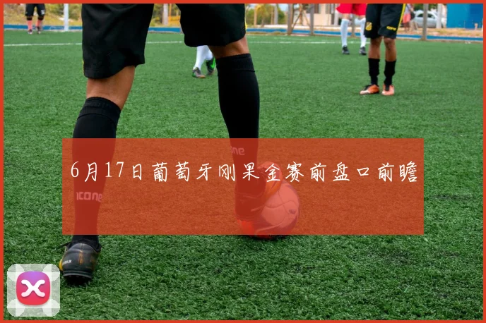 6月17日葡萄牙刚果金赛前盘口前瞻