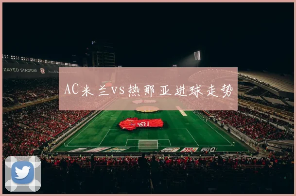 AC米兰vs热那亚进球走势