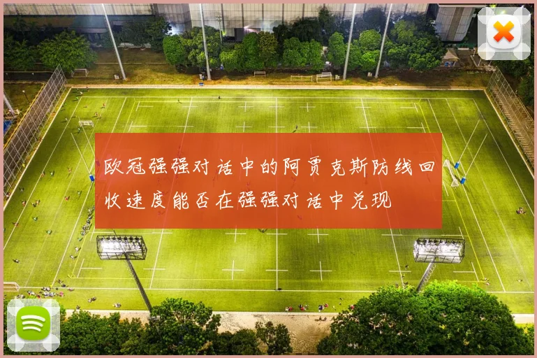 欧冠强强对话中的阿贾克斯防线回收速度能否在强强对话中兑现