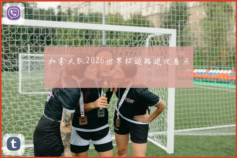 加拿大队2026世界杯边路进攻看点