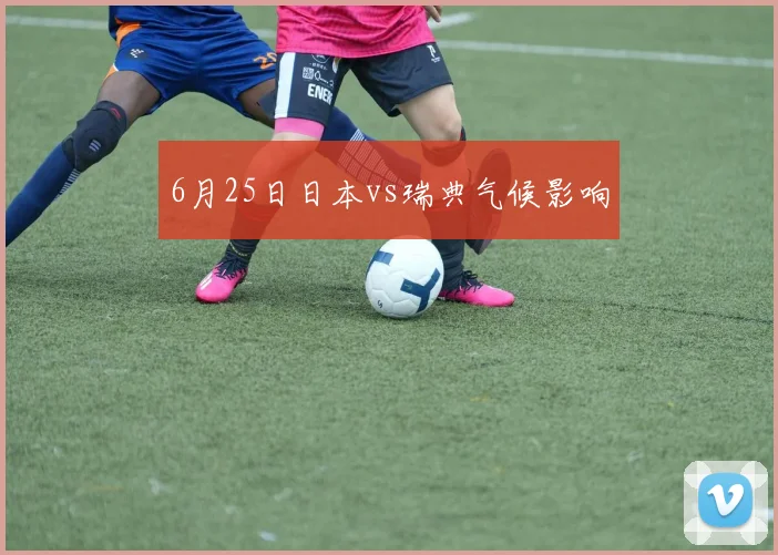6月25日日本vs瑞典气候影响