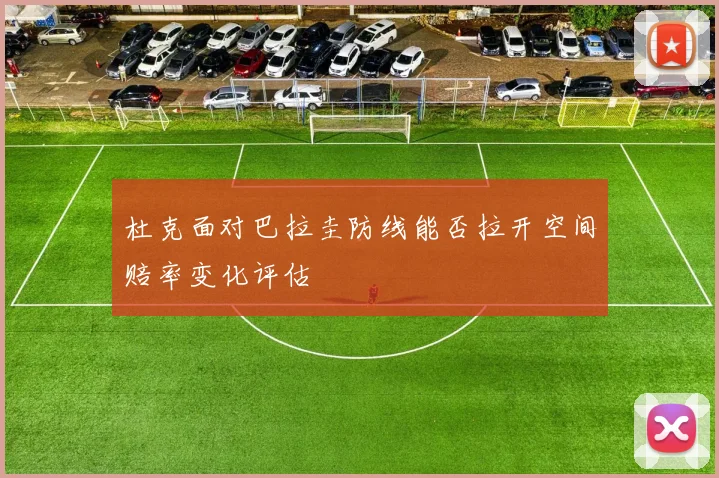 杜克面对巴拉圭防线能否拉开空间赔率变化评估