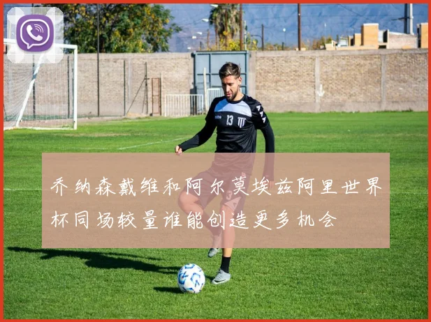 乔纳森戴维和阿尔莫埃兹阿里世界杯同场较量谁能创造更多机会