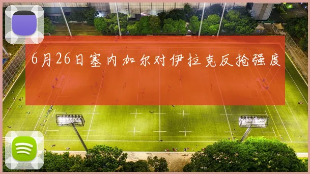6月26日塞内加尔对伊拉克反抢强度
