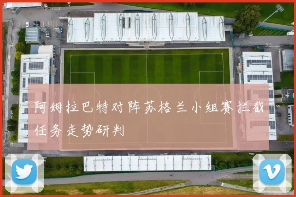 阿姆拉巴特对阵苏格兰小组赛拦截任务走势研判