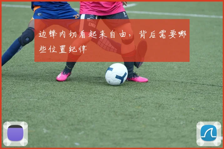 边锋内切看起来自由,背后需要哪些位置纪律