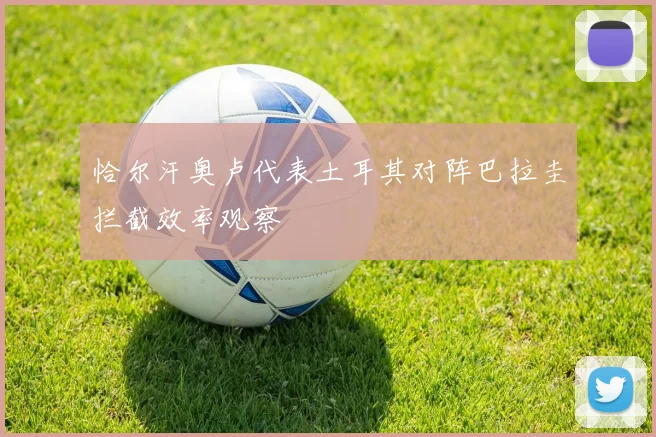 恰尔汗奥卢代表土耳其对阵巴拉圭拦截效率观察
