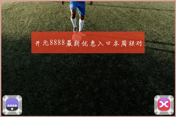 开元8888最新优惠入口本周核对