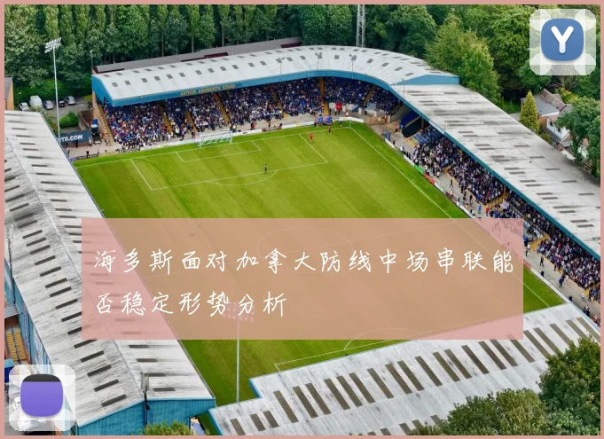 海多斯面对加拿大防线中场串联能否稳定形势分析