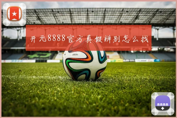 开元8888官方真假辨别怎么找