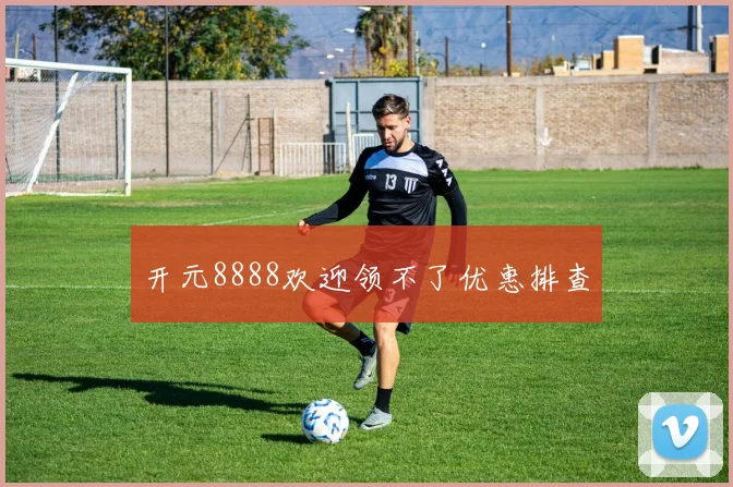 开元8888欢迎领不了优惠排查