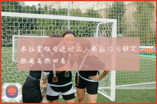 弗拉霍维奇连过三人弗拉门戈锁定胜局高燃回看