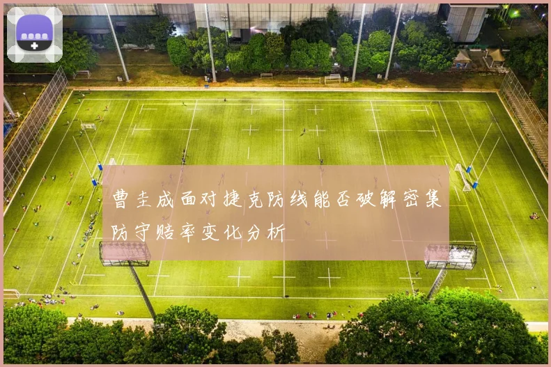 曹圭成面对捷克防线能否破解密集防守赔率变化分析