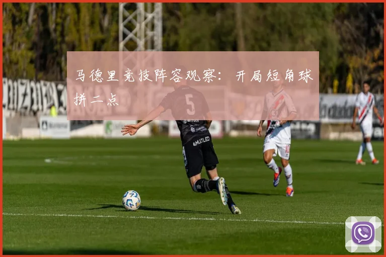 马德里竞技阵容观察：开局短角球拼二点